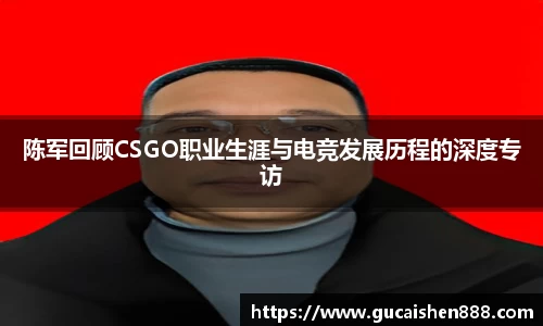 陈军回顾CSGO职业生涯与电竞发展历程的深度专访