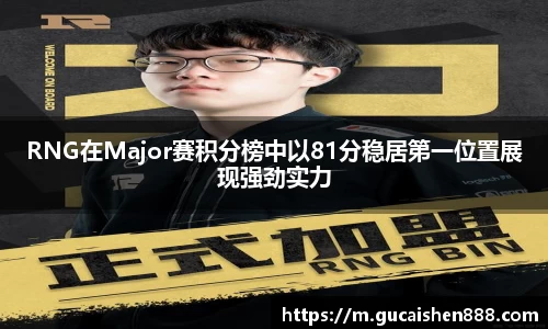 RNG在Major赛积分榜中以81分稳居第一位置展现强劲实力