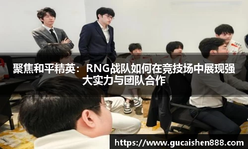 聚焦和平精英：RNG战队如何在竞技场中展现强大实力与团队合作