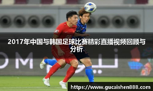 2017年中国与韩国足球比赛精彩直播视频回顾与分析