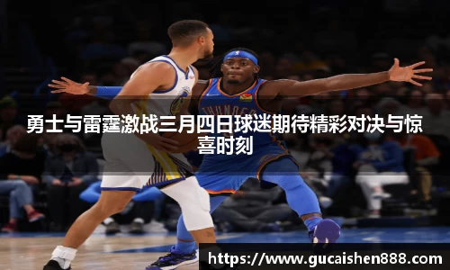 勇士与雷霆激战三月四日球迷期待精彩对决与惊喜时刻