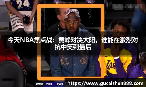 今天NBA焦点战：黄峰对决太阳，谁能在激烈对抗中笑到最后