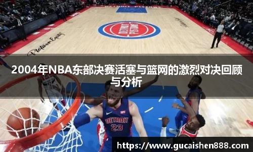 2004年NBA东部决赛活塞与篮网的激烈对决回顾与分析