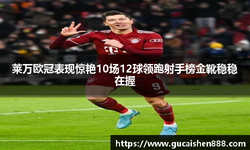 莱万欧冠表现惊艳10场12球领跑射手榜金靴稳稳在握