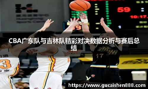 CBA广东队与吉林队精彩对决数据分析与赛后总结