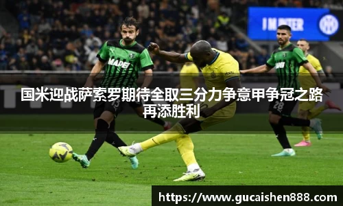 国米迎战萨索罗期待全取三分力争意甲争冠之路再添胜利