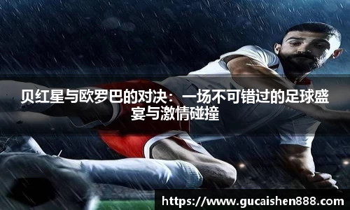 贝红星与欧罗巴的对决：一场不可错过的足球盛宴与激情碰撞