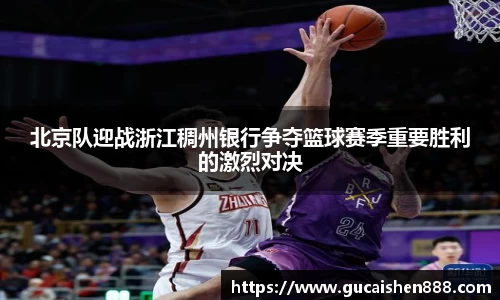 北京队迎战浙江稠州银行争夺篮球赛季重要胜利的激烈对决