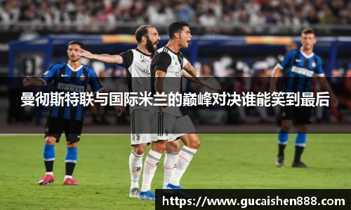 曼彻斯特联与国际米兰的巅峰对决谁能笑到最后