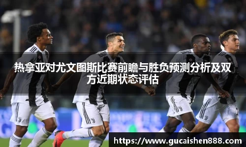 热拿亚对尤文图斯比赛前瞻与胜负预测分析及双方近期状态评估