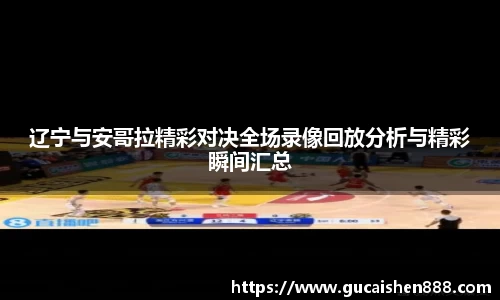 辽宁与安哥拉精彩对决全场录像回放分析与精彩瞬间汇总