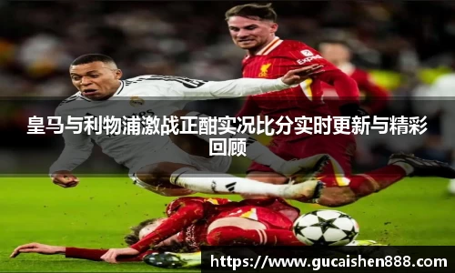 皇马与利物浦激战正酣实况比分实时更新与精彩回顾