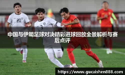 中国与伊朗足球对决精彩进球回放全景解析与赛后点评
