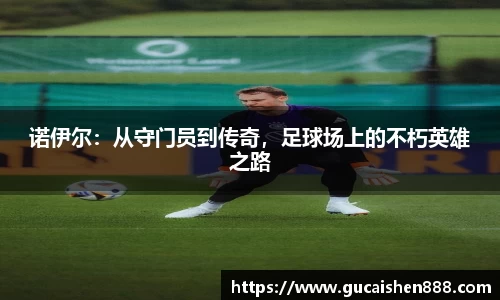 诺伊尔：从守门员到传奇，足球场上的不朽英雄之路