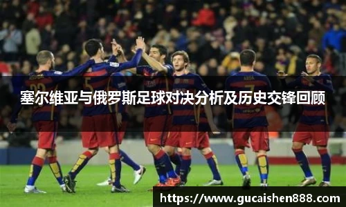 塞尔维亚与俄罗斯足球对决分析及历史交锋回顾