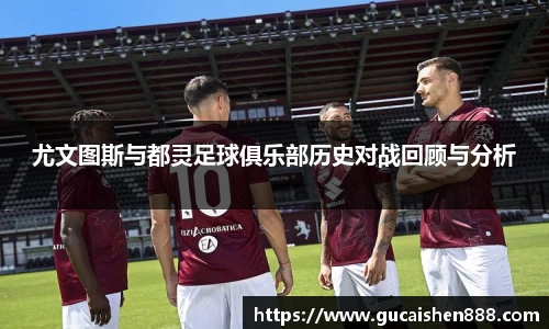 尤文图斯与都灵足球俱乐部历史对战回顾与分析