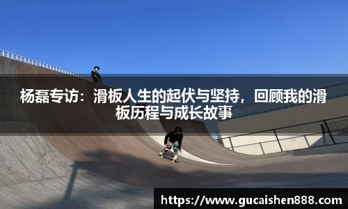 杨磊专访：滑板人生的起伏与坚持，回顾我的滑板历程与成长故事